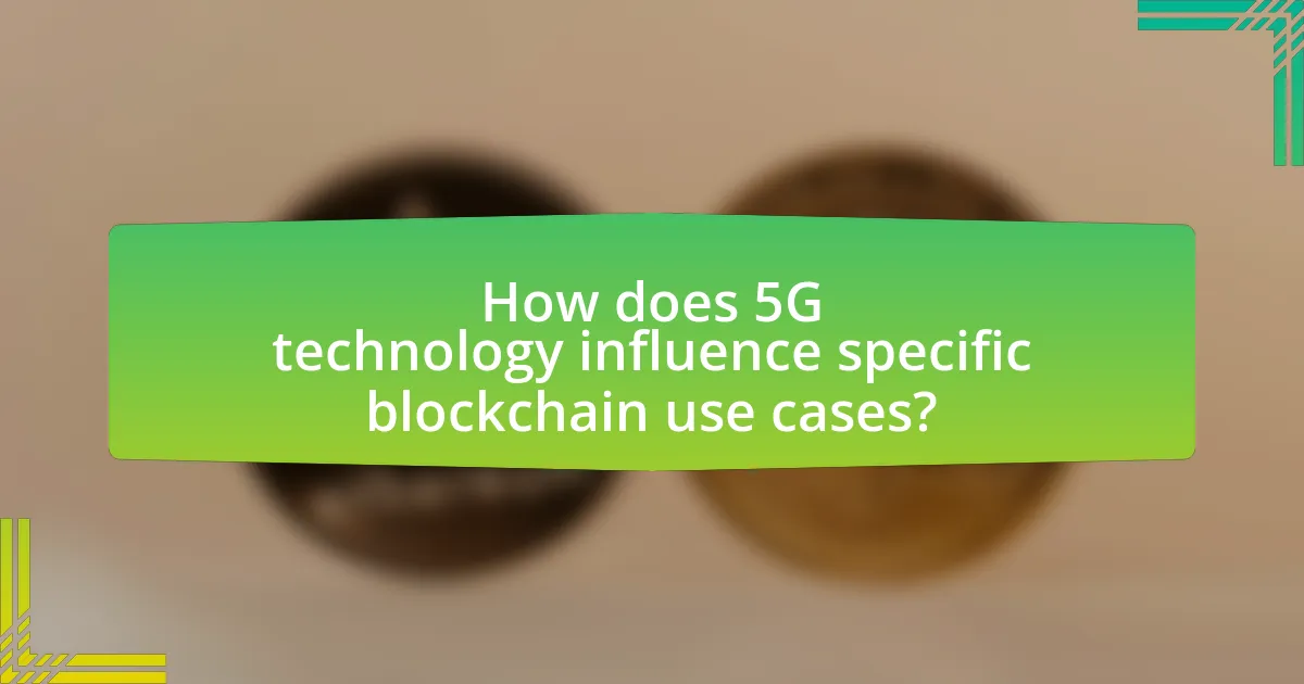 How does 5G technology influence specific blockchain use cases?