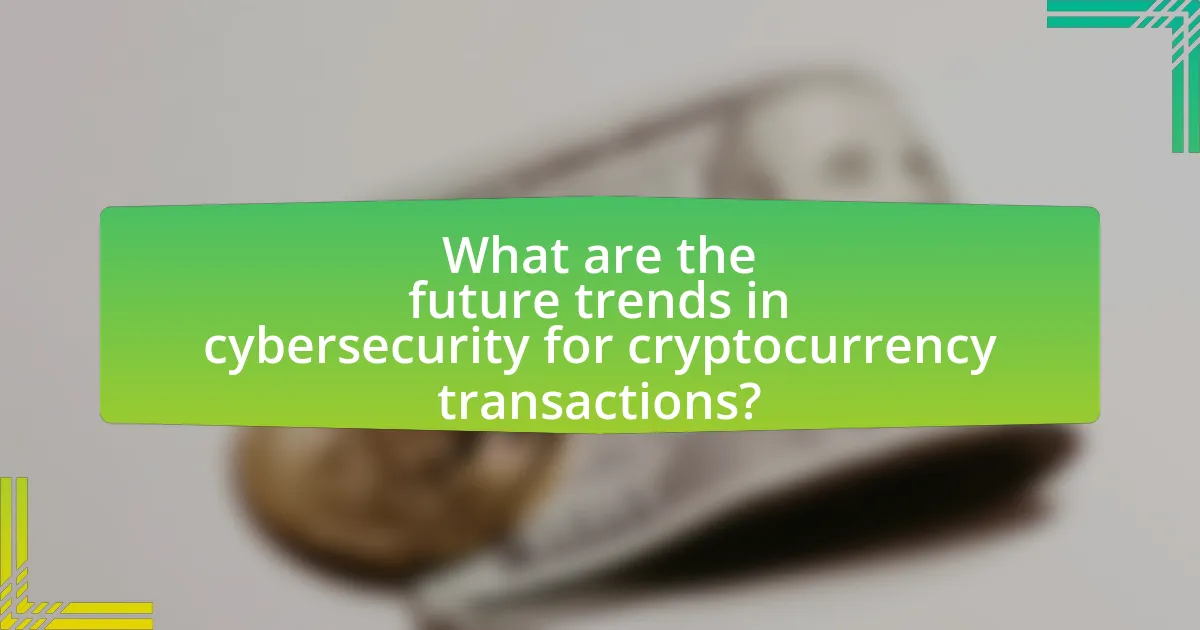 What are the future trends in cybersecurity for cryptocurrency transactions?