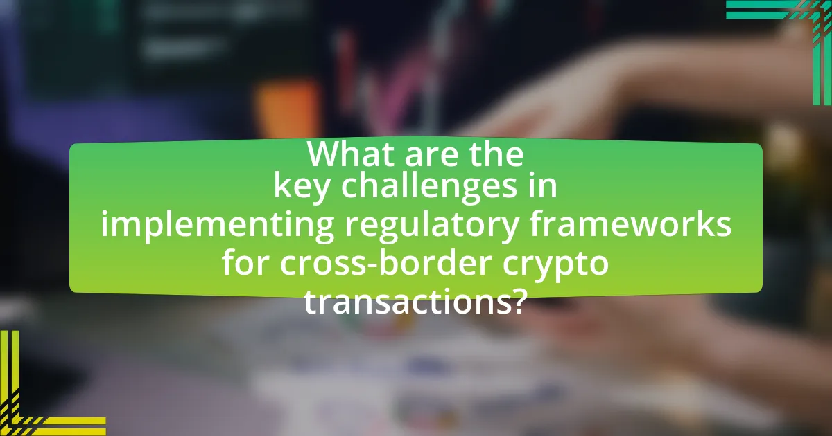 What are the key challenges in implementing regulatory frameworks for cross-border crypto transactions?